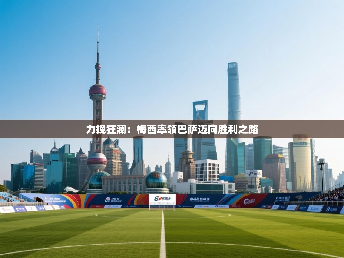 力挽狂澜:梅西率领巴萨迈向胜利之路 第1张