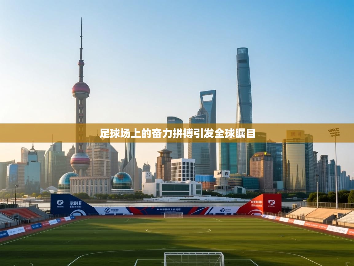 足球场上的奋力拼搏引发全球瞩目  第1张